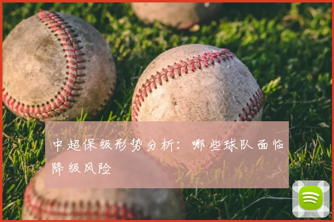 中超保级形势分析：哪些球队面临降级风险