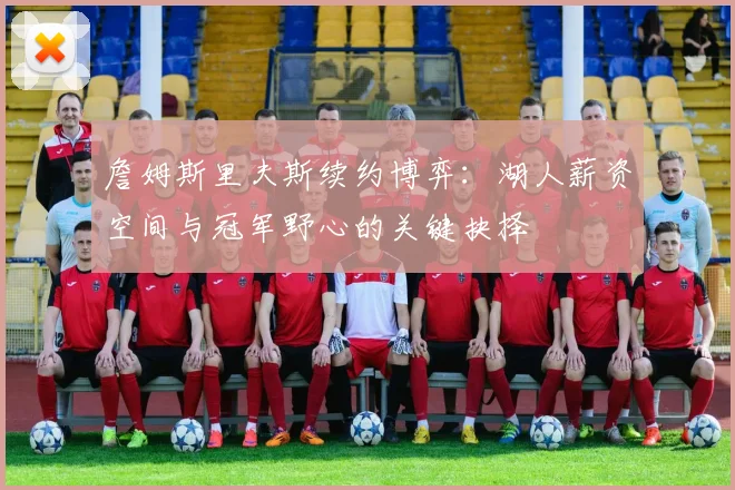 詹姆斯里夫斯续约博弈:湖人薪资空间与冠军野心的关键抉择