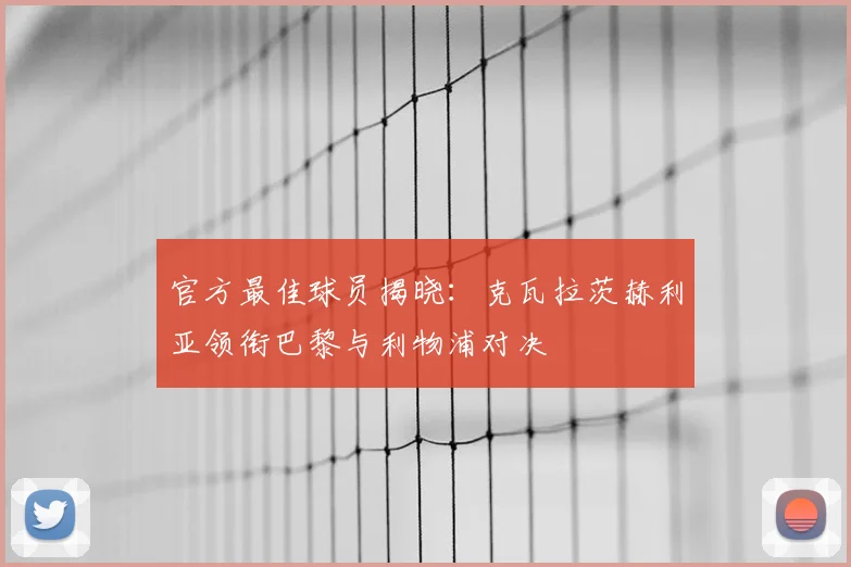 官方最佳球员揭晓：克瓦拉茨赫利亚领衔巴黎与利物浦对决