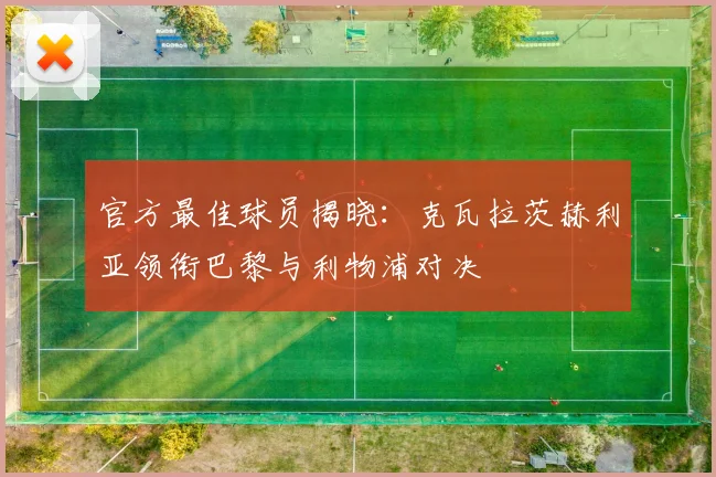官方最佳球员揭晓：克瓦拉茨赫利亚领衔巴黎与利物浦对决