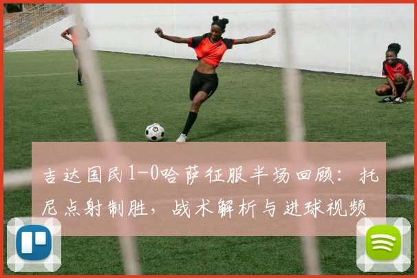 吉达国民1-0哈萨征服半场回顾：托尼点射制胜，战术解析与进球视频