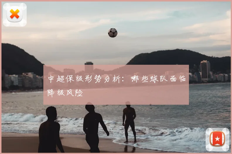 中超保级形势分析:哪些球队面临降级风险