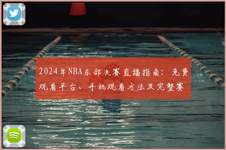 2024年NBA东部决赛直播指南：免费观看平台、手机观看方法及完整赛程时间表