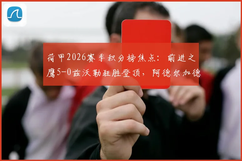 荷甲2026赛季积分榜焦点:前进之鹰5-0兹沃勒狂胜登顶,阿德尔加德1射1传闪耀全场