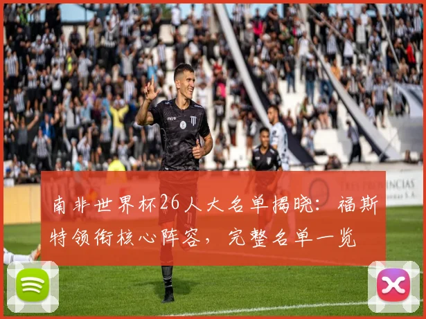 南非世界杯26人大名单揭晓:福斯特领衔核心阵容,完整名单一览
