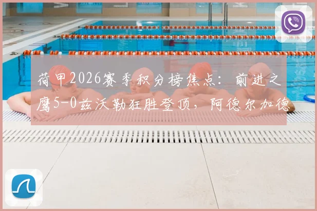 荷甲2026赛季积分榜焦点:前进之鹰5-0兹沃勒狂胜登顶,阿德尔加德1射1传闪耀全场