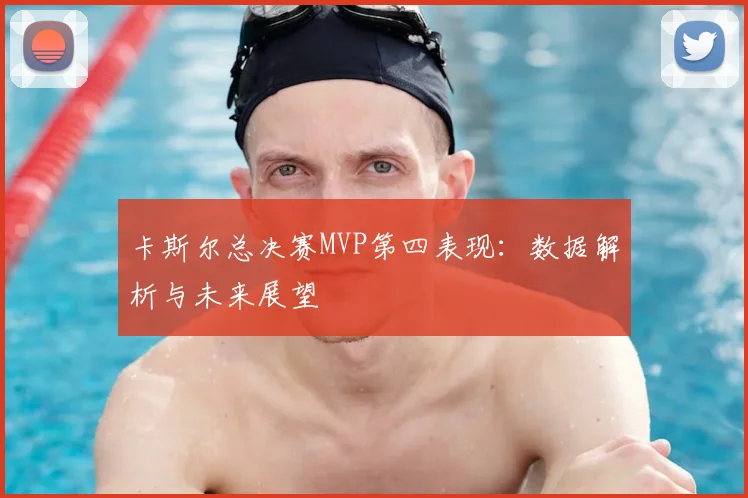 卡斯尔总决赛MVP第四表现：数据解析与未来展望
