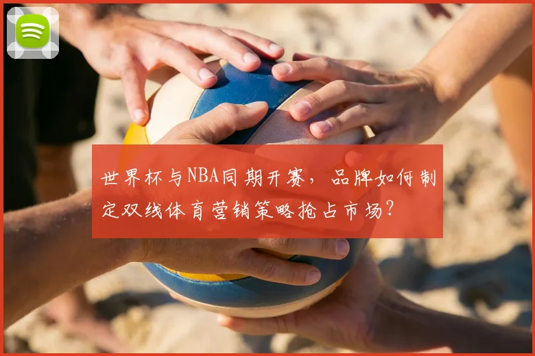 世界杯与NBA同期开赛，品牌如何制定双线体育营销策略抢占市场？