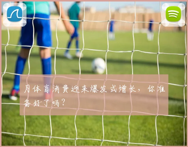 月体育消费迎来爆发式增长，你准备好了吗？