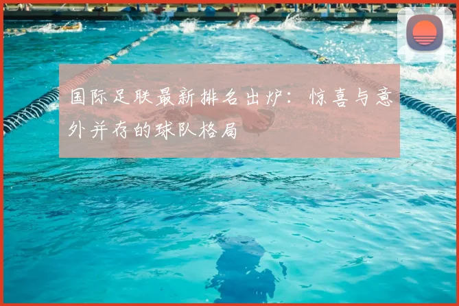 国际足联最新排名出炉:惊喜与意外并存的球队格局