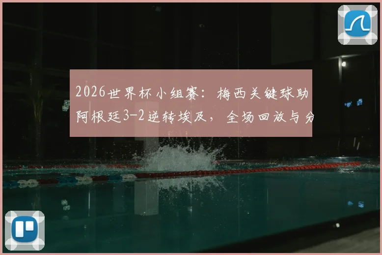 2026世界杯小组赛:梅西关键球助阿根廷3-2逆转埃及,全场回放与分析