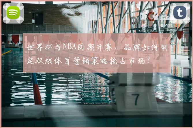 世界杯与NBA同期开赛，品牌如何制定双线体育营销策略抢占市场？