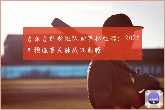 吉尔吉斯斯坦队世界杯征程:2026年预选赛关键战况前瞻