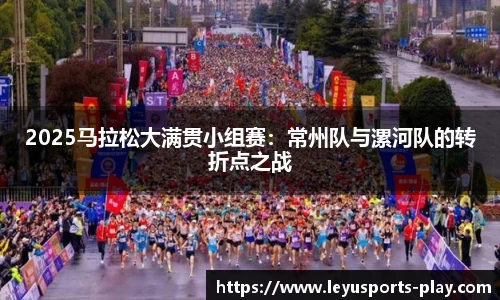 2025马拉松大满贯小组赛：常州队与漯河队的转折点之战