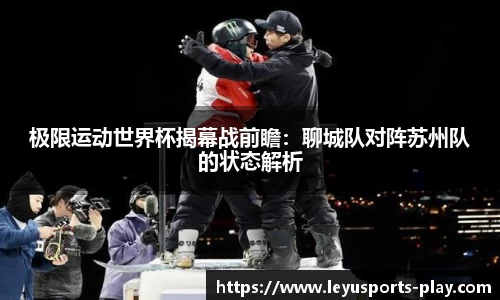 极限运动世界杯揭幕战前瞻：聊城队对阵苏州队的状态解析