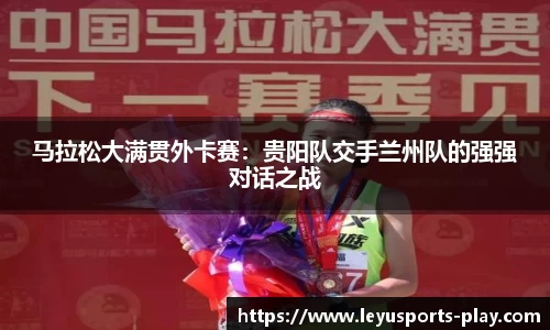 马拉松大满贯外卡赛：贵阳队交手兰州队的强强对话之战
