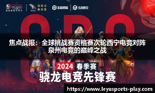 焦点战报：全球挑战赛资格赛次轮西宁电竞对阵泉州电竞的巅峰之战
