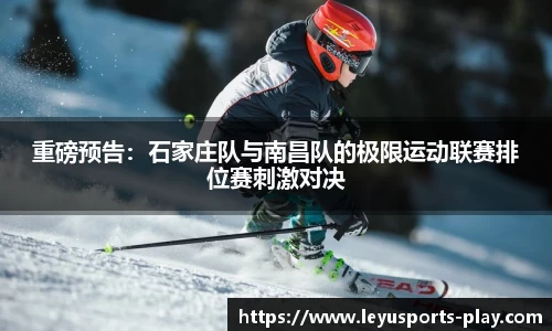 重磅预告：石家庄队与南昌队的极限运动联赛排位赛刺激对决