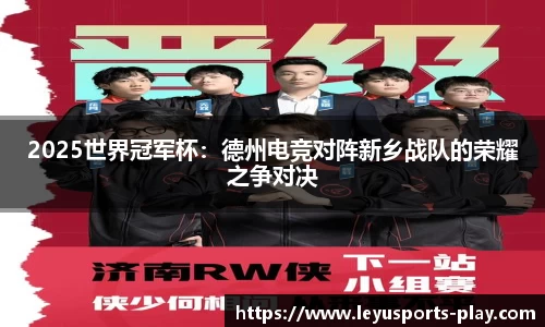2025世界冠军杯：德州电竞对阵新乡战队的荣耀之争对决