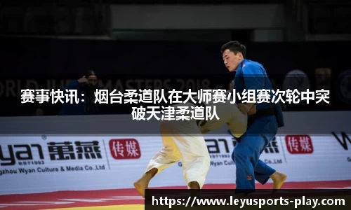 赛事快讯：烟台柔道队在大师赛小组赛次轮中突破天津柔道队
