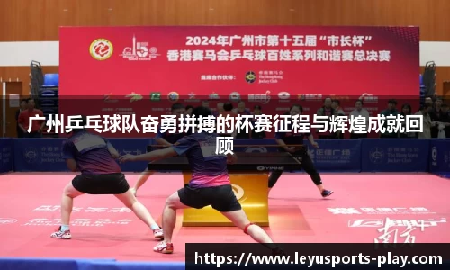 广州乒乓球队奋勇拼搏的杯赛征程与辉煌成就回顾